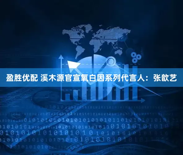 盈胜优配 溪木源官宣氧白因系列代言人：张歆艺