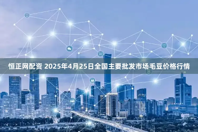 恒正网配资 2025年4月25日全国主要批发市场毛豆价格行情