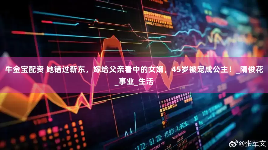 牛金宝配资 她错过靳东，嫁给父亲看中的女婿，45岁被宠成公主！_隋俊花_事业_生活