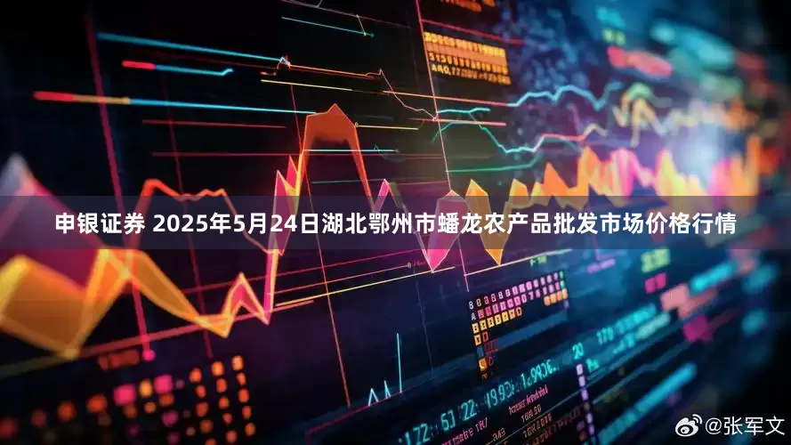 申银证券 2025年5月24日湖北鄂州市蟠龙农产品批发市场价格行情